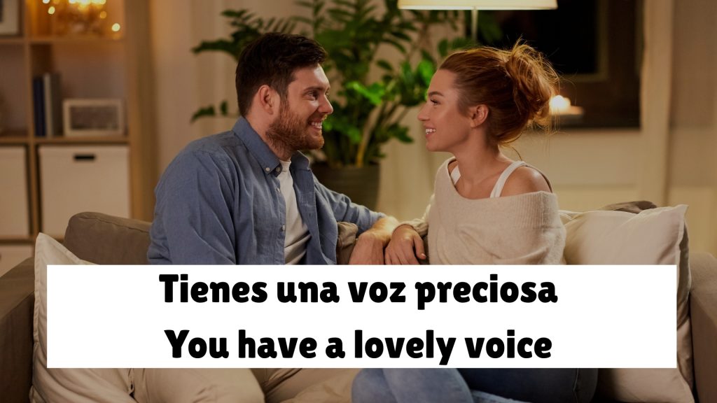 Tienes una voz preciosa You have a lovely voice