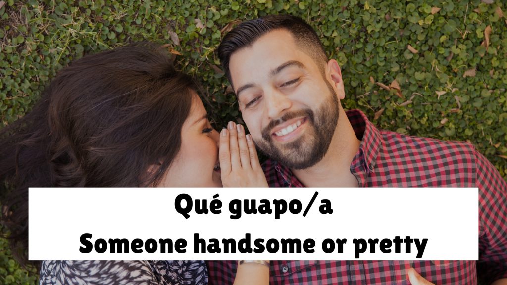 Qué guapo/a Someone handsome or pretty